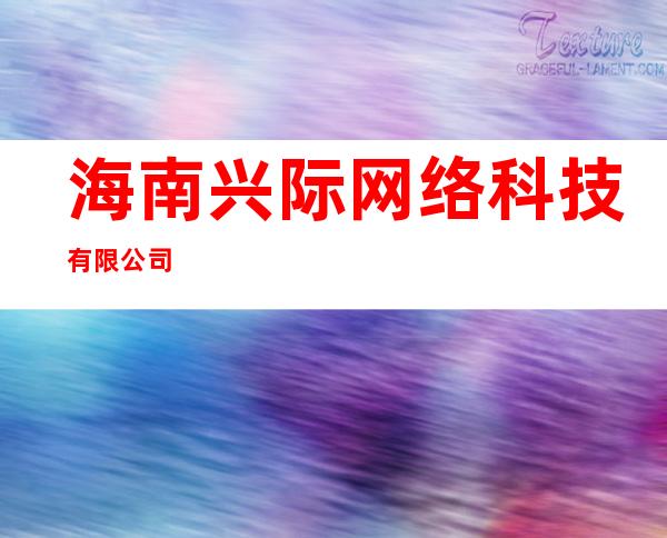 海南兴际网络科技有限公司