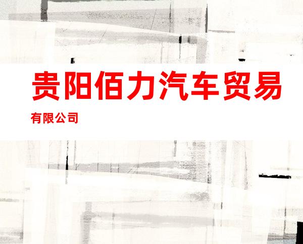 贵阳佰力汽车贸易有限公司